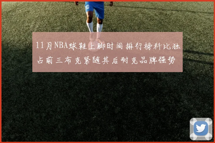 11月NBA球鞋上脚时间排行榜科比独占前三布克紧随其后耐克品牌强势占据前十