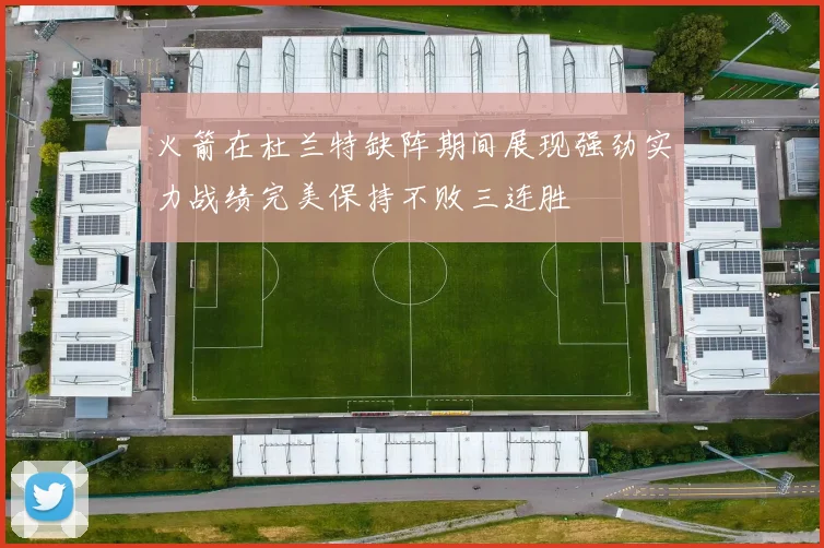 火箭在杜兰特缺阵期间展现强劲实力战绩完美保持不败三连胜