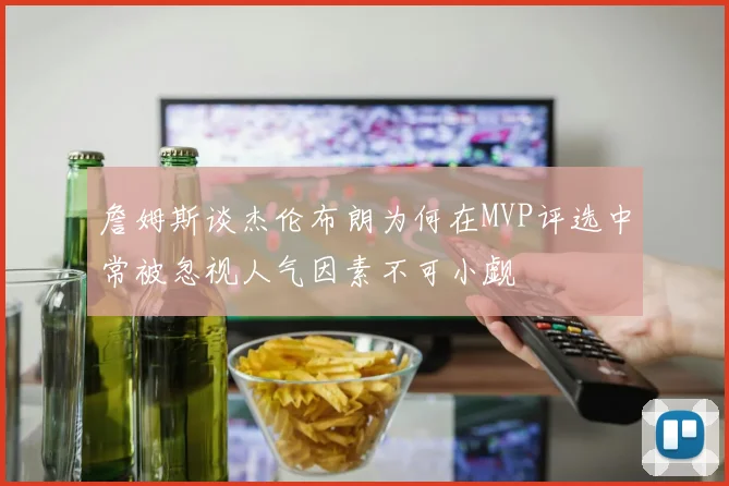 詹姆斯谈杰伦布朗为何在MVP评选中常被忽视人气因素不可小觑