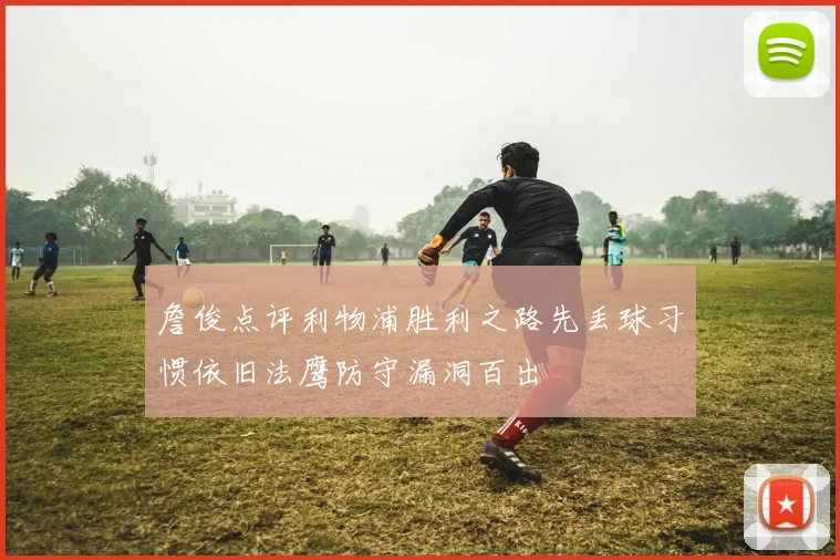 詹俊点评利物浦胜利之路先丢球习惯依旧法鹰防守漏洞百出