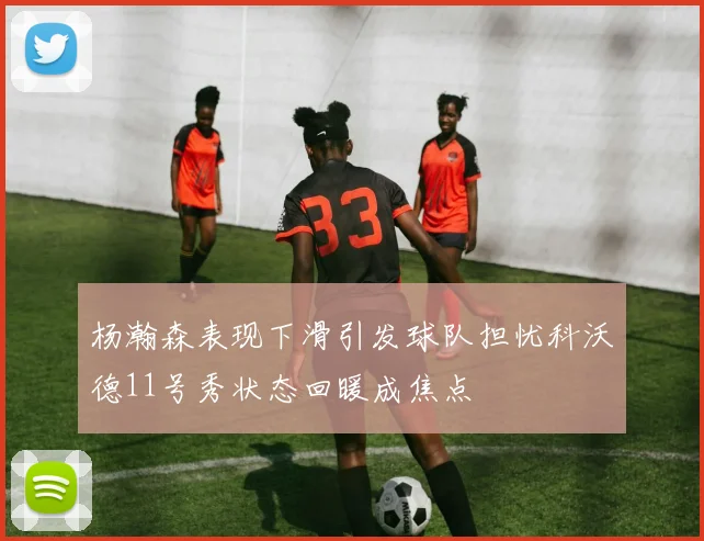 杨瀚森表现下滑引发球队担忧科沃德11号秀状态回暖成焦点