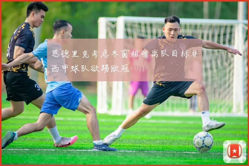 恩德里克考虑冬窗租借离队目标非西甲球队欲踢欧冠