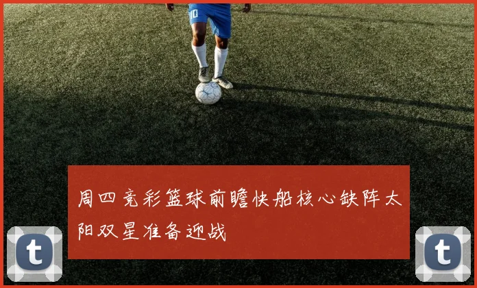 周四竞彩篮球前瞻快船核心缺阵太阳双星准备迎战